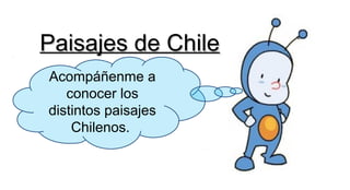 Paisajes de ChilePaisajes de Chile
Acompáñenme a
conocer los
distintos paisajes
Chilenos.
 