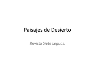 Paisajes de Desierto
Revista Siete Leguas.
 