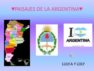 ♥PAISAJES DE LA ARGENTINA♥




                  LULY.A Y LOLY
 