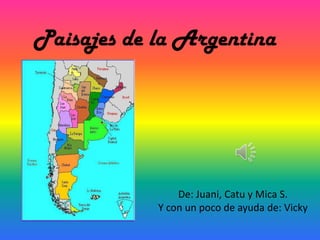 Paisajes de la Argentina




                De: Juani, Catu y Mica S.
            Y con un poco de ayuda de: Vicky
 