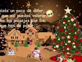 Y quizás un poco de dolor, para que asípuedas valorar, todos los paisajes por los que has de pasar...