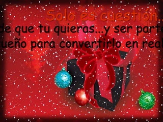 Solo es cuestión... de que tu quieras...y ser parte del sueño para convertirlo en realidad.