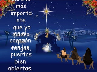 pero lo más importante que yo quiero que tengas,es el corazón con las puertas bien abiertas.