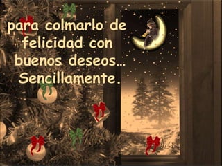 para colmarlo de felicidad con buenos deseos…Sencillamente.