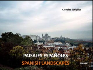 PAISAJES ESPAÑOLES
SPANISH LANDSCAPES
Ciencias Soci@les
MADRID
 