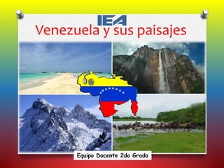 Venezuela y sus paisajes
Equipo Docente 2do Grado
 