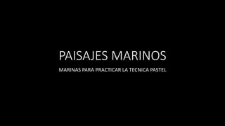 PAISAJES MARINOS
MARINAS PARA PRACTICAR LA TECNICA PASTEL
 