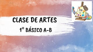 CLASE DE ARTES
1° BÁSICO A-B
 