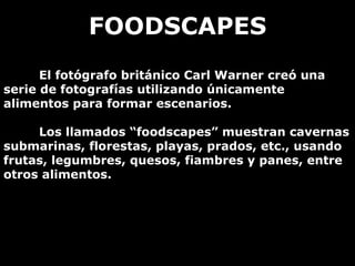 FOODSCAPES El fotógrafo británico Carl Warner creó una serie de fotografías utilizando únicamente alimentos para formar es...