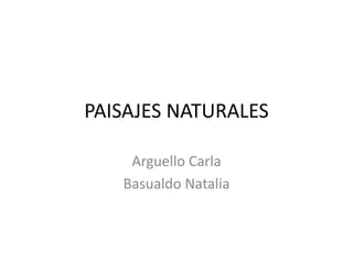 PAISAJES NATURALES
Arguello Carla
Basualdo Natalia
 