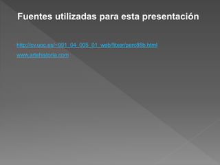 Fuentes utilizadas para esta presentación
• http://cv.uoc.es/~991_04_005_01_web/fitxer/perc88b.html
• www.artehistoria.com
 