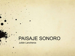 PAISAJE SONORO
Julián Lancheros
 