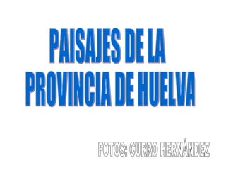 PAISAJES DE LA PROVINCIA DE HUELVA FOTOS: CURRO HERNÁNDEZ 