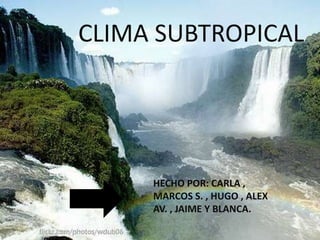CLIMA SUBTROPICAL
HECHO POR: CARLA ,
MARCOS S. , HUGO , ALEX
AV. , JAIME Y BLANCA.
 