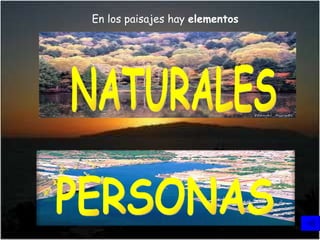 En los paisajes hay  elementos En los paisajes hay elementos  hechos por las PERSONAS NATURALES 