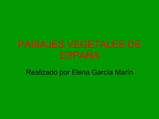 PAISAJES VEGETALES DE ESPAÑA Realizado por Elena García Marín 