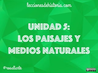 Unidad 5:
los paisajes y
medios naturales
leccionesdehistoria.com
@rosaliarte
 