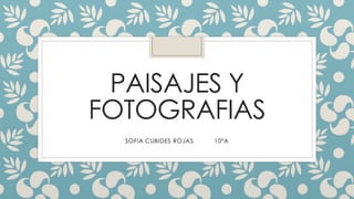 PAISAJES Y
FOTOGRAFIAS
SOFIA CUBIDES ROJAS 10ºA
 