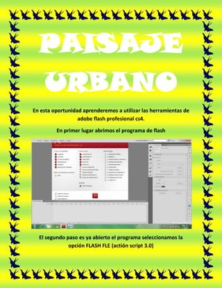 PAISAJE
  URBANO
En esta oportunidad aprenderemos a utilizar las herramientas de
                  adobe flash profesional...