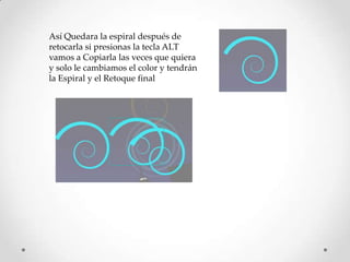 Así Quedara la espiral después de
retocarla si presionas la tecla ALT
vamos a Copiarla las veces que quiera
y solo le cambiamos el color y tendrán
la Espiral y el Retoque final
 