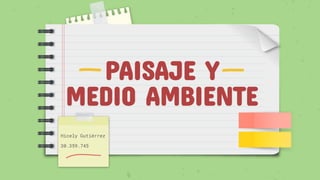 PAISAJE Y
MEDIO AMBIENTE
Hicely Gutiérrez
30.359.745
 