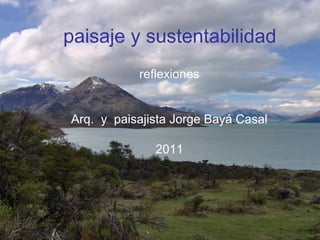 paisaje y sustentabilidad
reflexiones
Arq. y paisajista Jorge Bayá Casal
2011
 