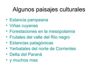 Algunos paisajes culturales
• Estancia pampeana
• Viñas cuyanas
• Forestaciones en la mesopotamia
• Frutales del valle del Río negro
• Estancias patagónicas
• Yerbatales del norte de Corrientes
• Delta del Paraná
• y muchos mas
 