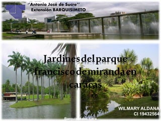 ‘’Antonio José de Sucre’’
Extensión BARQUISIMETO
WILMARY ALDANA
CI 19432564
Barquisimeto, Lara
Jardinesdelparque
franciscodemirandaen
caracas
 