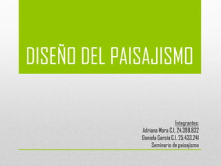 DISEÑO DEL PAISAJISMO
Integrantes:
Adriana Mora C.I, 24.398.832
Daniela García C.I. 25.433.241
Seminario de paisajismo
 