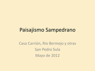 Paisajismo Sampedrano

Casa Carrión, Rio Bermejo y otras
         San Pedro Sula
         Mayo de 2012
 