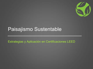 Paisajismo Sustentable
Estrategias y Aplicación en Certificaciones LEED
 