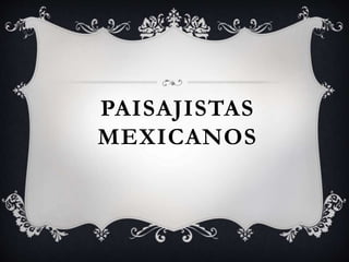 PAISAJISTAS
MEXICANOS
 