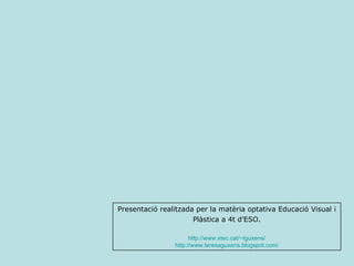 Presentació realitzada per la matèria optativa Educació Visual i Plàstica a 4t d’ESO . http:// www.xtec.cat / ~tguxens / http:// www.teresaguxens.blogspot.com / 