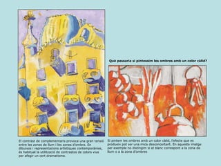 El contrast de complementaris provoca una gran tensió entre les zones de llum i les zones d’ombra. En dibuixos i representacions artístiques contemporànies, és habitual la utilització de contrastos de colors vius per afegir un cert dramatisme. Si pintem les ombres amb un color càlid, l’efecte que es produeix pot ser una mica desconcertant. En aquesta imatge per exemple no distingim si el blanc correspont a la zona de llum o a la zona d’ombres Què passaria si pintessim les ombres amb un color càlid? 