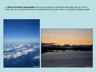 La  línia d’horitzó intermèdia  permet una extensió semblant dels plans del cel i de la terra. No és convenient situar-la exactament al mig, per evitar la repetició d’espais iguals. 