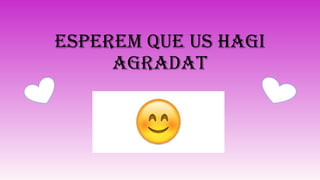ESPEREM QUE US HAGI
AGRADAT
 