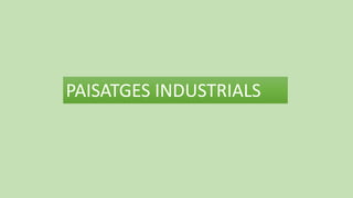 PAISATGES INDUSTRIALS
 