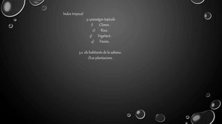 Index tropical
3.1.paisatges topicals
1) Climes .
2) Rius .
3) Vegetacó .
4) Fauna .
3.2. els habitants de la sabana .
1)Les plantacions .
 