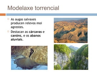 Modelaxe torrencial
 As augas salvaxes
producen relevos moi
agrestes.
 Destacan as cárcavas e
canóns, e os abanos
aluviais.
 