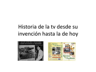 Historia de la tv desde su
invención hasta la de hoy
 