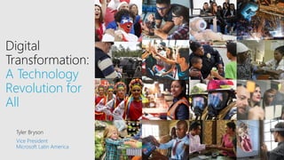 Digital
Transformation:
A Technology
Revolution for
All
Tyler Bryson
Vice President
Microsoft Latin America
 
