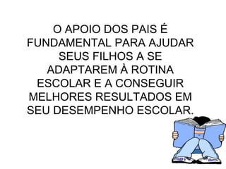O APOIO DOS PAIS É FUNDAMENTAL PARA AJUDAR SEUS FILHOS A SE ADAPTAREM À ROTINA ESCOLAR E A CONSEGUIR MELHORES RESULTADOS EM SEU DESEMPENHO ESCOLAR. 