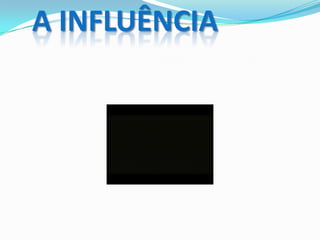 A INFLUÊNCIA
 