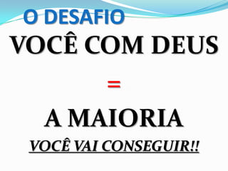 O DESAFIO
VOCÊ COM DEUS
=
A MAIORIA
VOCÊ VAI CONSEGUIR!!
 