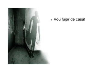    Vou fugir de casa!
 