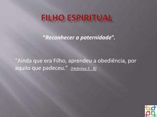 “Reconhecer a paternidade”.
"Ainda que era Filho, aprendeu a obediência, por
aquilo que padeceu." (Hebreus 5 : 8)
 