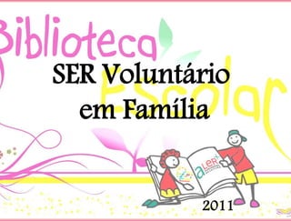 SER Voluntário
em Família
2011
 