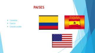 PAISES
 Colombia
 España
 Estados unidos
 