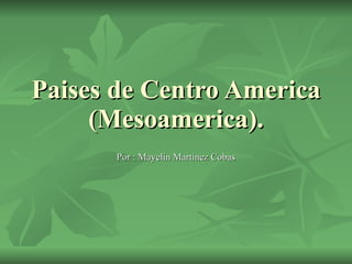 Paises de Centro America (Mesoamerica). Por : Mayelin Martinez Cobas 