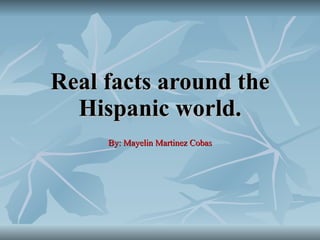Real facts around the Hispanic world. By: Mayelin Martinez Cobas 